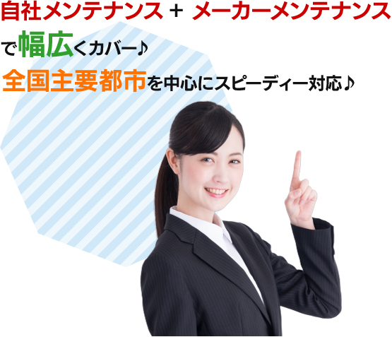 自社メンテナンス＋メーカーメンテナンスで幅広くカバー♪全国主要都市を中心にスピーディー対応♪